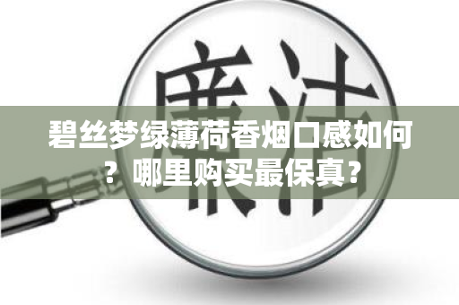碧丝梦绿薄荷香烟口感如何？哪里购买最保真？