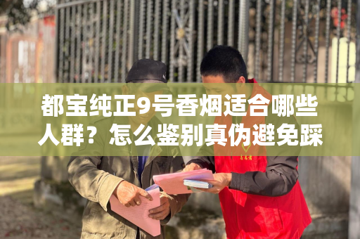 都宝纯正9号香烟适合哪些人群？怎么鉴别真伪避免踩坑？